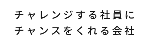 チャレンジする社員にチャンスをくれる会社
